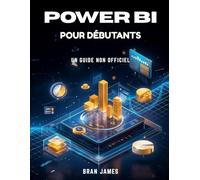 POWER BI POUR DÉBUTANTS: Guide utilisateur non officiel pour la connexion aux données, la visualisation, la création de rapports et de tableaux de bord