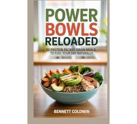 Power Bowls Reloaded 50 Protein Packed Grain Meals to Fuel Your Day Naturally: Energizing Quinoa, Farro & Lentil Bowl Recipes for Weight Loss, Strength & Gut Health