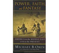 Power, Faith, and Fantasy: America in the Middle East, 1776 to the Present