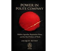 Power in Polite Company: Hidden Agendas, Reputation Wars, and the Real Politics of Work