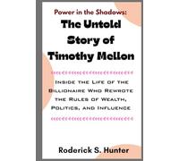 Power in the Shadows: The Untold Story of Timothy Mellon: Inside the Life of the Billionaire Who Rewrote the Rules of Wealth, Politics, and Influence