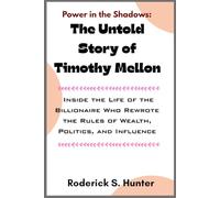 Power in the Shadows: The Untold Story of Timothy Mellon: Inside the Life of the Billionaire Who Rewrote the Rules of Wealth, Politics, and Influence