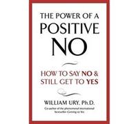 The Power of A Positive No: The life-changing book from the internationally bestselling author of Getting to Yes