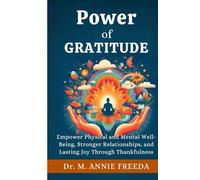Power of Gratitude: Empowering Physical and Mental Well-Being, Stronger Relationships, and Lasting Joy Through Thankfulness