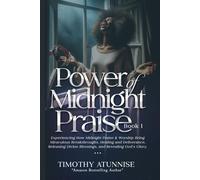 Power Of Midnight Praise - Book 1: Experiencing How Midnight Praise & Worship Bring Miraculous Breakthroughs, Healing And Deliverance, Releasing Divine Blessings, And Revealing God's Glory