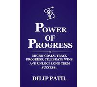 POWER OF PROGRESS: Micro-goals, Track Progress, Celebrate Wins, and Unlock Long Term Success