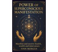 POWER OF SUPERCONSCIOUS MANIFESTATION: Manifest and receive health, wealth and inner peace.