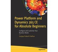 Power Platform and Dynamics 365 CE for Absolute Beginners: Configure and Customize Your Business Needs