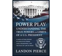 Power Play: Understanding the True Powers and Limits of a U.S. President: A Hard-Hitting Exposé of Executive Power, Legal Boundaries, and the Rule of Law in Crisis