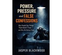 Power, Pressure and False Confessions: Why People Say Things That Aren’t True, and Why We Believe Them