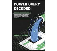 Power Query Decoded : Master Data Transformation Like a Pro: Unlock the Secrets of Data Extraction, Automation, and Optimization with Simple Techniques, No Programming Skills Needed