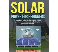 Power Solar for Beginners: A Simple DIY Guide to Solar Energy, Panels, and Home Power Systems, No Engineering Background Needed