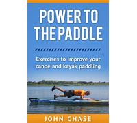 Power to the Paddle: : Exercises to Improve your Canoe and Kayak Paddling