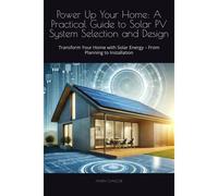 Power Up Your Home: A Practical Guide To Solar Pv System Selection And Design: Transform Your Home With Solar Energy From Planning To Installation