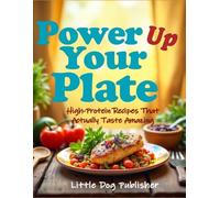 Power Up Your Plate - Delicious High Protein Recipes: 126 Fresh & Flavorful, Easy Recipes. Breakfast, Main Dishes, Sides and Desserts. Full color photos for every recipe