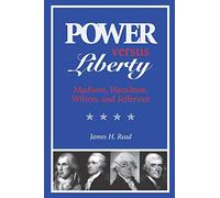Power Versus Liberty: Madison, Hamilton, Wilson, and Jefferson