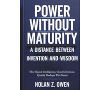 Power Without Maturity: A Distance Between Invention and Wisdom: How Speed, Intelligence, Good Intentions Quietly Reshape the Future