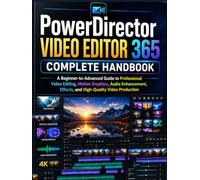 PowerDirector 365 Video Editor Complete Handbook: A Beginner-to-Advanced Guide to Professional Video Editing, Motion Graphics, Audio Enhancement, Effects, and High-Quality Video Production