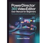 PowerDirector 365 Video Editor User Manual for Beginners: The Complete Guide to AI-Powered Visual Editing