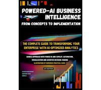 POWERED-AI BUSINESS INTELLIGENCE : FROM CONCEPTS TO IMPLEMENTATION WITH POWER BI AND COPILOT: The Complete Guide to Transforming Your Enterprise with AI-Optimized Analytics