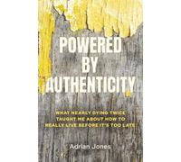 Powered by Authenticity: What Nearly Dying Twice Taught Me About Really Living Before It's Too Late