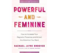 Powerful and Feminine: How to Increase Your Magnetic Presence and Attract the