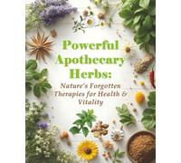 Powerful Apothecary Herbs: Nature’s Forgotten Therapies for Health & Vitality: A Visual Guide to Herbal Remedies