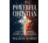 Powerful Christian: Guide to a More Powerful, Successful & Happier Life While Expanding the Kingdom of Heaven
