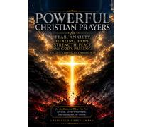 Powerful Christian Prayers for Fear, Anxiety, Healing, Hope, Strength, Peace, and God's Presence in Life's Difficult Moments: for the Moments When You Feel Afraid, Overwhelmed, Discouraged, or Alone
