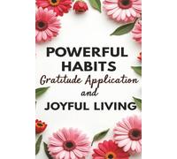 Powerful Habits Gratitude Application Joyful Living - Transform Your World Outlook with 3 Simple Steps: Connecting the Dots: How Small Habits and Gratitude Lead to Success