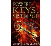 Powerful Keys to Spiritual Sight: Effective Things You Can Do To Open Your Spiritual Eyes