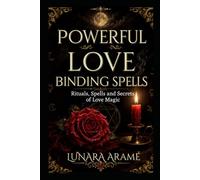 POWERFUL LOVE BINDING SPELLS: Rituals, Spells and Secrets of Love Magic