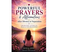 Powerful Prayers & Affirmations After Divorce or Separation: For Healing, Letting Go, Peace & New Beginnings