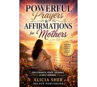 Powerful Prayers & Affirmations for Mothers: For Strength, Peace, Guidance & Daily Renewal