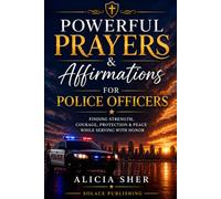 Powerful Prayers & Affirmations for Police Officers: Finding Strength, Courage, Protection & Peace While Serving with Honor