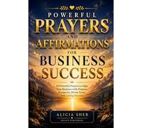 Powerful Prayers and Affirmations for Business Success: 50 Powerful Prayers to Align Your Business with Purpose, Prosperity, Divine Favor, and Lasting Success