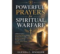 Powerful Prayers for Spiritual Warfare: A Biblical Guide to Overcoming Spiritual Battles, Standing Firm in Faith, Breaking Strongholds Through Prayer, and Living in Christ's Victory Every Day