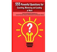Powerful Questions in Coaching, Mentoring and Leading at Work: The Art of Asking Powerful Questions to Unlock Potential, Improve Performance and Empower Others