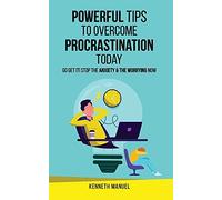 Powerful Tips To Overcome Procrastination Today: Go Get It! Stop The Anxiety And The Worrying Now