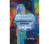Powerfully Sensitive: Boundaries That Empower: Establishing Boundaries to Protect & Reclaim Your Energy in Relationships and Be Your Authentic Self with Practical Tools and Strategies.