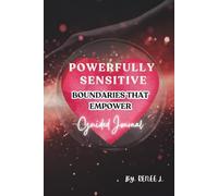 Powerfully Sensitive: Boundaries That Empower: Establishing Boundaries to Protect & Reclaim Your Energy in Relationships and Be Your Authentic Self with Practical Tools and Strategies.