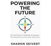 Powering the Future: The Six Powers Roadmap & Compass. Evolve Organizations. Activate Leaders. Ignite Purpose