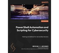 PowerShell Automation and Scripting for Cybersecurity: Hacking and defense for red and blue teamers