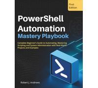 PowerShell Automation Mastery Playbook: Complete Beginner’s Guide to Automating, Mastering Scripting and System Administration with Real-World Projects and Examples