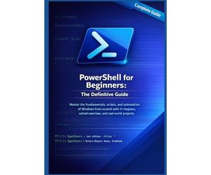 Powershell for Beginners: The Definitive Guide: Master the fundamentals, scripts, and automation of Windows from scratch with 11 chapters, solved exercises, and real-world projects.