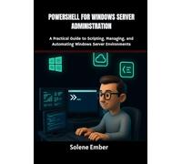 PowerShell for Windows Server Administration: A Practical Guide to Scripting, Managing, and Automating Windows Server Environments