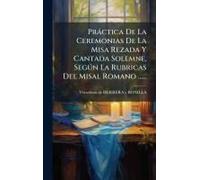 Pràctica De La Ceremonias De La Misa Rezada Y Cantada Solemne, Segã°N La Rubricas Del Misal Romano ......