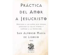 Práctica del Amor a Jesucristo: Dedicada a las almas que desean asegurar su salud eterna y caminar a la perfección (Facsímil de 1845) (Clásicos Católicos de El Templario Editorial)