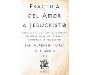 Práctica del Amor a Jesucristo: Dedicada a las almas que desean asegurar su salud eterna y caminar a la perfección (Facsímil de 1845) (Clásicos Católicos de El Templario Editorial)