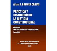 Práctica Y Distorsión De La Justicia Constitucional. Tomo Xiii. Colección Tratado De Derecho Constitucional
